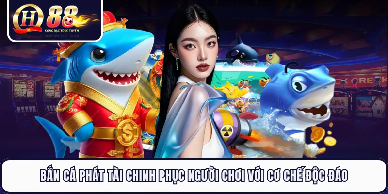 Bắn Cá Phát Tài Chinh Phục Người Chơi Với Cơ Chế Độc Đáo