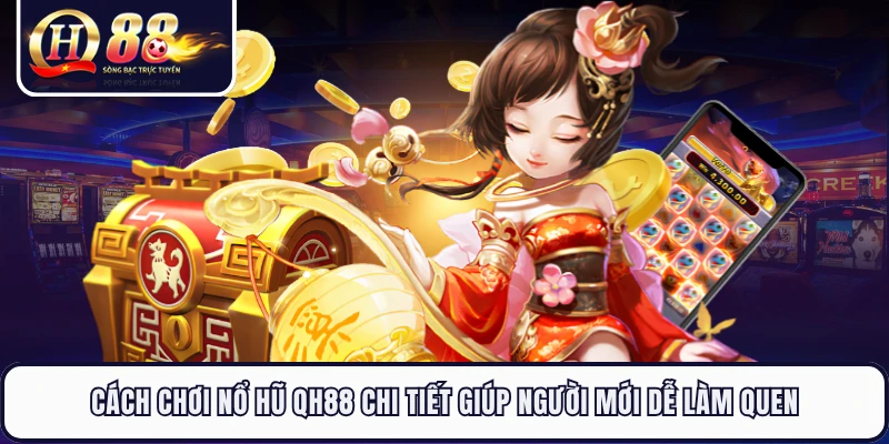 Cách Chơi Nổ Hũ QH88 Chi Tiết Giúp Người Mới Dễ Làm Quen
