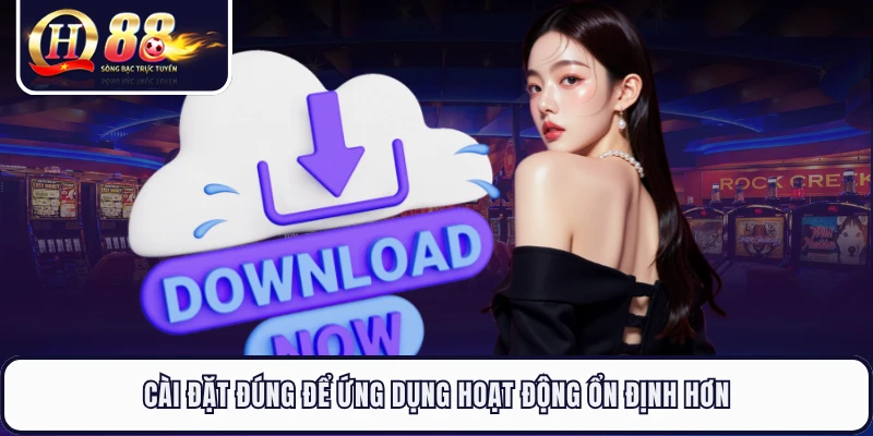 Cài đặt đúng để ứng dụng hoạt động ổn định hơn