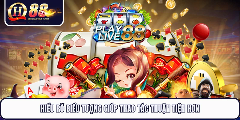 Hiểu rõ biểu tượng giúp thao tác thuận tiện hơn