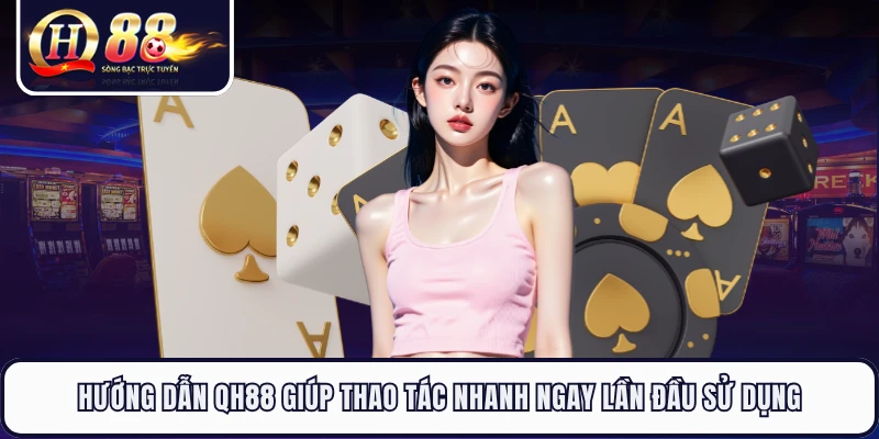 Hướng dẫn QH88 giúp thao tác nhanh ngay lần đầu sử dụng