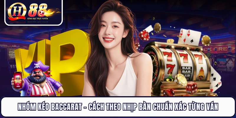 Nhóm Kéo Baccarat - Cách Theo Nhịp Bàn Chuẩn Xác Từng Ván